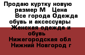 Продаю куртку новую Gastra, размер М › Цена ­ 7 000 - Все города Одежда, обувь и аксессуары » Женская одежда и обувь   . Нижегородская обл.,Нижний Новгород г.